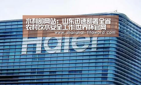 水利部网站:山东迅速部署全省农村饮水安全工作|世界杯官网(图1) 世界杯直播